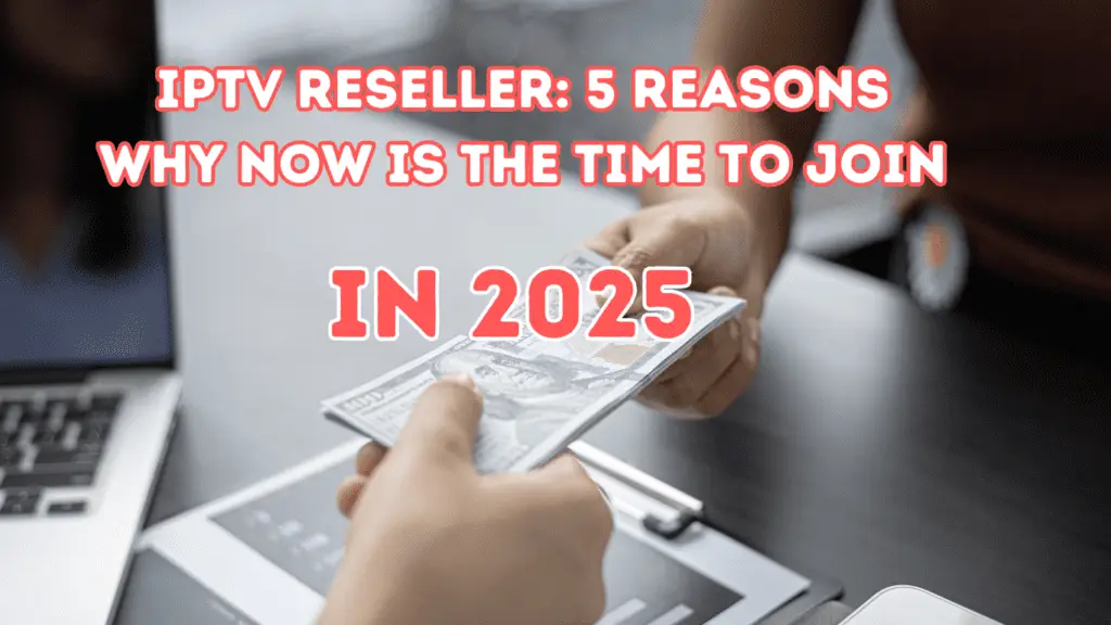 IPTV Reseller- 5 Reasons Why Now Is the Time to Join 2025